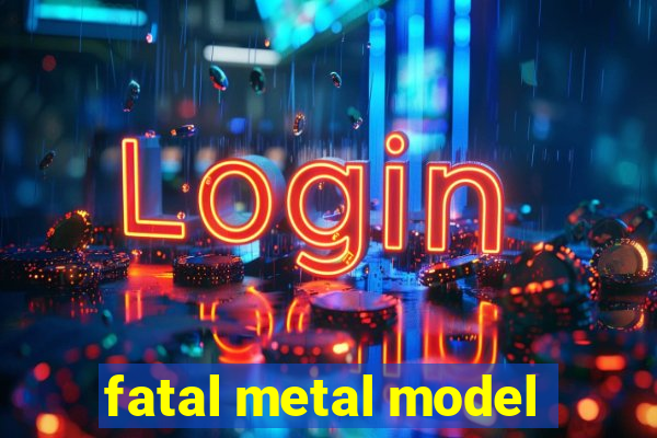 fatal metal model